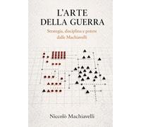 Dell'Arte della Guerra di Niccolò Machiavelli (Traduzione Moderna): L'Arte della Guerra di Machiavelli: L'Arte della Guerra di Machiavelli