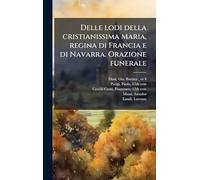 Delle lodi della cristianissima Maria, regina di Francia e di Navarra. Orazione funerale