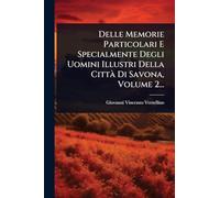 Delle Memorie Particolari E Specialmente Degli Uomini Illustri Della CittÃ Di Savona, Volume 2...