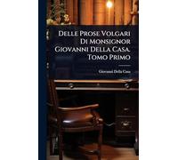 Delle Prose Volgari Di Monsignor Giovanni Della Casa. Tomo Primo