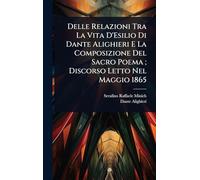 Delle Relazioni Tra La Vita D'Esilio Di Dante Alighieri E La Composizione Del Sacro Poema; Discorso Letto Nel Maggio 1865