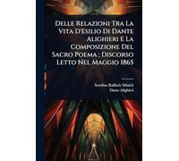 Delle Relazioni Tra La Vita D'Esilio Di Dante Alighieri E La Composizione Del Sacro Poema; Discorso Letto Nel Maggio 1865