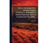 Delle Vicende Del Primo Corpo D'armata Durante Il Primo Periodo Della Campagna Del 1866...