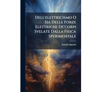 Dell'elettricismo O Sia Delle Forze Elettriche De'corpi Svelate Dalla Fisica Sperimentale