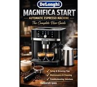De'Longhi Magnifica Start Automatic Espresso Machine: The Complete User Guide: A Practical Companion for Setup, Brewing, Cleaning & Troubleshooting
