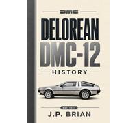 DeLorean DMC-12 - From Dream Car to Hollywood Legend: The Remarkable History of the Stainless-Steel Sports Car, Its Creator, and Its Iconic Movie Legacy (Hollywood on Wheels - Legendary Movie Cars)