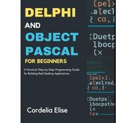 Delphi and Object Pascal for Beginners: A Practical Step-by-Step Programming Guide for Building Real Desktop Applications