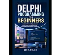 Delphi Programming for Beginners: A Practical Guide to Object Pascal, GUI Development, and Building Desktop Applications with Confidence