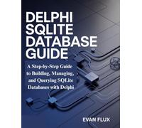Delphi SQLite Database Guide: A Step-by-Step Guide to Building, Managing, and Querying SQLite Databases with Delphi