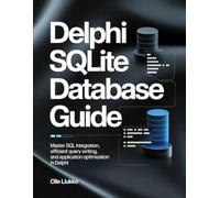 DELPHI SQLITE DATABASE GUIDE: Master SQL Integration, Efficient Query Writing, and Application Optimization in Delphi