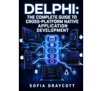 DELPHI: THE COMPLETE GUIDE TO CROSS-PLATFORM NATIVE APPLICATION DEVELOPMENT: Build Windows, Android, iOS, macOS, and Linux Apps with VCL, FireMonkey, FireDAC, and REST Client Libraries