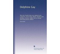 Delphine Gay: Mme de Girardin dans ses rapports avec Lamartine, Victor Hugo, Balzac, Rachel, Jules Sandeau, Dumas, Eugène Sue et George Sand (documents inédits)