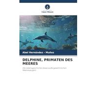 Delphine, Primaten Des Meeres: Die Lebensgeschichte dieses außergewöhnlichen Meeressäugers
