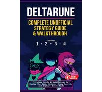 Deltarune The Complete Unofficial Strategy Guide & Walkthrough to Master the Game, Uncover Every Secret, and Explore Every Route (Chapters 1-4)