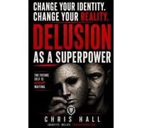 Delusion as a Superpower: How to Change Your Identity, Rewrite Your Beliefs, and Create a New Reality
