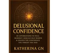 Delusional Confidence: 80 Affirmations to Heal Burnout, Rebuild Self-Worth & Unlock the Confidence You Forgot You Had