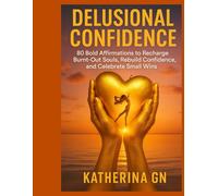 Delusional Confidence: 80 Bold Affirmations to Recharge Burnt-Out Souls, Rebuild Confidence, and Celebrate Small Wins