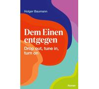 Dem Einen entgegen - Drop out, tune in, turn on: Spiritueller Hippie Roman über Sehnsucht und Aufbruch in den 70ern