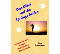 Dem Glück auf die Sprünge helfen: Impulse für mehr Klarheit, Selbstliebe & Lebensfreude