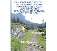 Dem Pilgerweg folgen: Die essenzielle Reise vom Bodensee nach Genf durch die Ursprüngliche Schweiz und Interlaken (Compostelle Suisse/Schweiz/Switzerland)