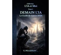 Demain l'IA - Le guide de survie 2026: Comprendre, maîtriser et survivre à la révolution de l'intelligence artificielle (L'IA et MOI)