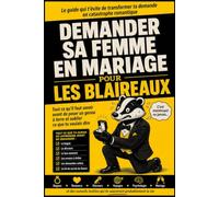 Demander sa femme en mariage pour les Blaireaux: Tout ce qu'il faut savoir avant de poser un genou à terre et oublier ce que tu voulais dire
