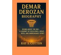 DEMAR DEROZAN BIOGRAPHY: Rising Above The Rim- A Journey Of Resilience, Greatness And Unbreakable Spirit