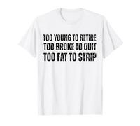 Demasiado Joven para retirarse Demasiado Arruinado para Dejar Demasiado Gordo para desnudarse del Humor Camiseta