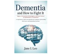 Dementia and How to Fight It: Signs, Prevention Strategies, and the Future of Alzheimer’s Treatment: A Comprehensive Guide to Recognizing Early ... Safeguarding Your Brain (Health and wellness)