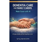 Dementia Care for Family Carers Made Easier with AI: AI Prompts, Checklists, and Time-Saving Daily Care Tools to Help You Navigate Every Stage of the ... Sanity & Life - Without Losing Your Mind)