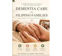 Dementia Care for Filipino Families: A Compassionate Bilingual Tagalog-English Guide to Daily Care, Difficult Behaviors, and Family Support Through Every Stage