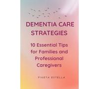 Dementia Care Strategies:10 Essential Tips for Families and Professional Caregivers: Dementia Care Strategies: 10 Essential Tips for Families and ... Daily Routines & Emotional Support Techniques