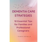 Dementia Care Strategies:10 Essential Tips for Families and Professional Caregivers: Dementia Care Strategies: 10 Essential Tips for Families and ... Daily Routines & Emotional Support Techniques