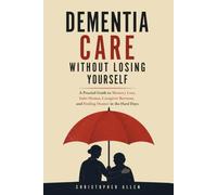 Dementia Care Without Losing Yourself: A Practical Guide to Memory Loss, Safer Homes, Caregiver Burnout, and Finding Humor in the Hard Days