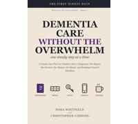 Dementia Care Without the Overwhelm: A Ninety-Day Plan for Families After a Diagnosis: the Papers, the Doctors, the Money, the House, and Keeping Yourself Standing