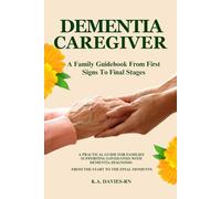 DEMENTIA CAREGIVER: A Family Guidebook From First Signs To Final Stages: A PRACTICAL GUIDE FOR FAMILIES SUPPORTING LOVED ONES WITH DEMENTIA DIAGNOSIS ... START TO THE FINAL MOMENTS BY K.A.DAVIES- RN
