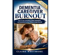 DEMENTIA CAREGIVER BURNOUT: How to Cope with Stress, Guilt, Exhaustion, and Emotional Overload Without Losing Yourself (DEMENTIA CAREGIVER SOLUTIONS SERIES)