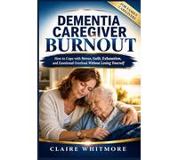 DEMENTIA CAREGIVER BURNOUT: How to Cope with Stress, Guilt, Exhaustion, and Emotional Overload Without Losing Yourself: 5 (DEMENTIA CAREGIVER SOLUTIONS SERIES)