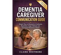 DEMENTIA CAREGIVER COMMUNICATION GUIDE: Simple Ways to Respond to Confusion, Repetition, Anger, Refusal, and Emotional Moments at Home (DEMENTIA CAREGIVER SOLUTIONS SERIES)