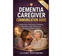 DEMENTIA CAREGIVER COMMUNICATION GUIDE: Simple Ways to Respond to Confusion, Repetition, Anger, Refusal, and Emotional Moments at Home: 7 (DEMENTIA CAREGIVER SOLUTIONS SERIES)