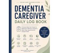 Dementia Caregiver Daily Log Book: A 120-Day Care Tracking System for Medications, Behaviors, Symptoms, Meals, Sleep, Appointments & Caregiver Notes