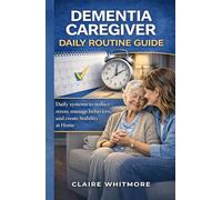DEMENTIA CAREGIVER DAILY ROUTINE GUIDE: Simple Daily Systems to Reduce Stress, Manage Difficult Behaviors, and Create Stability at Home (DEMENTIA CAREGIVER SOLUTIONS SERIES)