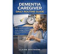 DEMENTIA CAREGIVER DAILY ROUTINE GUIDE: Simple Daily Systems to Reduce Stress, Manage Difficult Behaviors, and Create Stability at Home (DEMENTIA CAREGIVER SOLUTIONS SERIES)