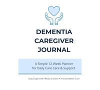 Dementia Caregiver Journal: 12-Week Planner to Track Care, Manage Daily Tasks, Monitor Behavior & Support Alzheimer’s and Dementia Caregivers