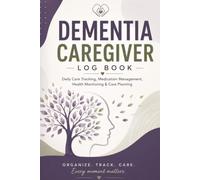 Dementia Caregiver Log Book: Daily Care Tracking, Medication Management, Health Monitoring & Family Communication