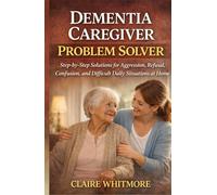 DEMENTIA CAREGIVER PROBLEM SOLVER: Step-by-Step Solutions for Aggression, Refusal, Confusion, and Difficult Daily Situations at Home (DEMENTIA CAREGIVER SOLUTIONS SERIES)