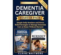 DEMENTIA CAREGIVER STARTER PACK: Simple Daily Routines and Stress Relief Strategies to Manage Dementia Care at Home Without Burnout (DEMENTIA CAREGIVER SOLUTIONS SERIES)