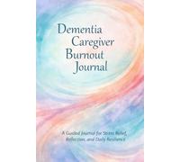 Dementia Caregiver Stress and Burnout Relief Journal: A Guided Daily Check-In and Reflection Journal for Caregivers to Manage Overwhelm, Guilt, ... Through Self-Care and Support Planning