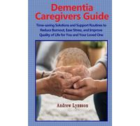 Dementia Caregivers Guide: Time-saving Solutions and Support Routines to Reduce Burnout, Ease Stress, and Improve Quality of Life for You and Your Loved One
