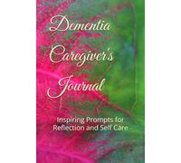 Dementia Caregiver's Journal Through Caring: Inspiring Prompts for Reflection and Self Care